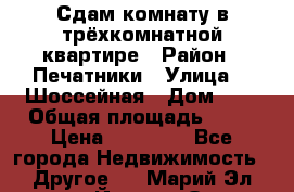 Сдам комнату в трёхкомнатной квартире › Район ­ Печатники › Улица ­  Шоссейная › Дом ­ 1 › Общая площадь ­ 12 › Цена ­ 17 000 - Все города Недвижимость » Другое   . Марий Эл респ.,Йошкар-Ола г.